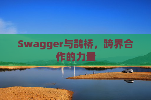 Swagger与鹊桥,跨界合作的力量