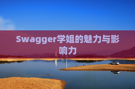 Swagger学姐的魅力与影响力